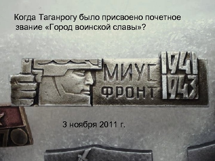 Когда Таганрогу было присвоено почетное звание «Город воинской славы» ? 3 ноября 2011 г.