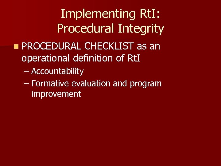 Implementing Rt. I: Procedural Integrity n PROCEDURAL CHECKLIST as an operational definition of Rt.