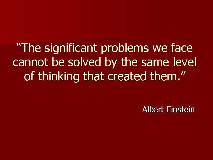 “The significant problems we face cannot be solved by the same level of thinking