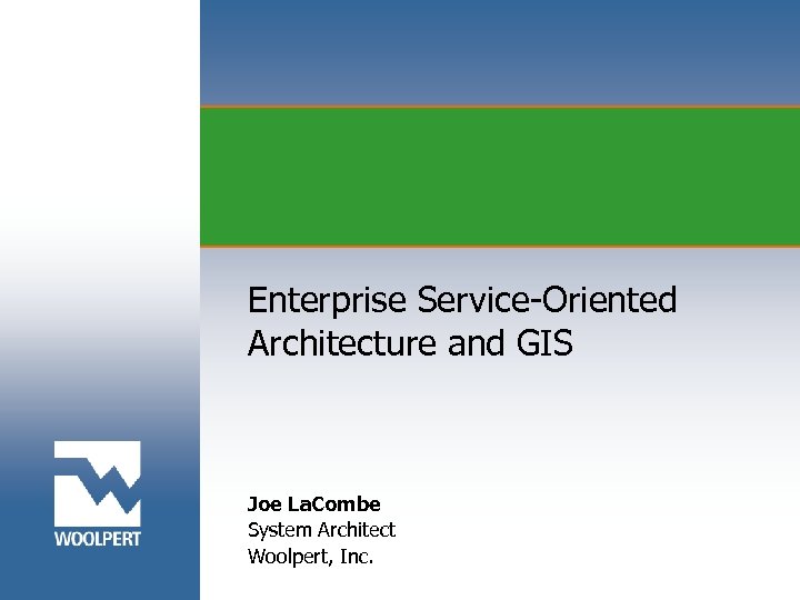 Enterprise Service-Oriented Architecture and GIS Joe La. Combe System Architect Woolpert, Inc. 