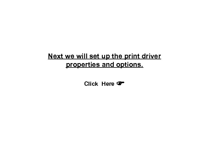 Next we will set up the print driver properties and options. Click Here 
