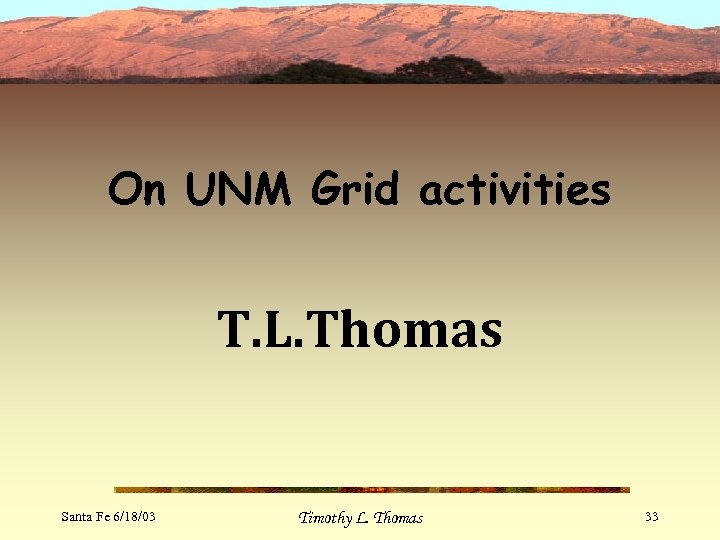 On UNM Grid activities T. L. Thomas Santa Fe 6/18/03 Timothy L. Thomas 33