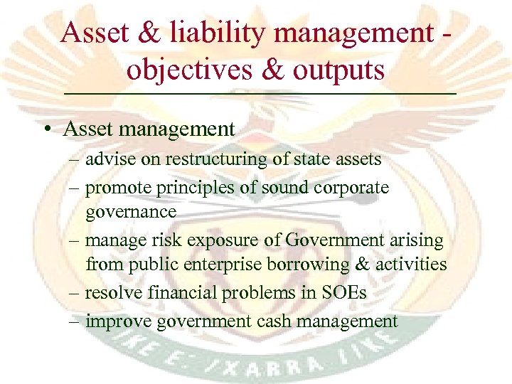 Asset & liability management objectives & outputs • Asset management – advise on restructuring