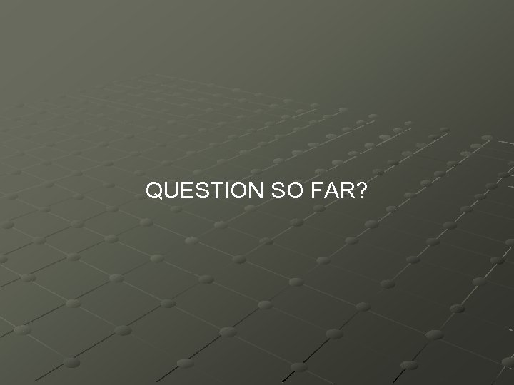 QUESTION SO FAR? 