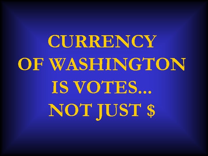 CURRENCY OF WASHINGTON IS VOTES. . . NOT JUST $ 