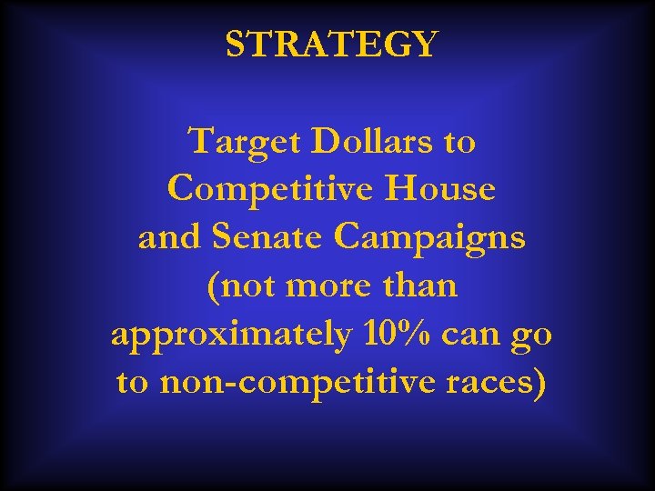 STRATEGY Target Dollars to Competitive House and Senate Campaigns (not more than approximately 10%