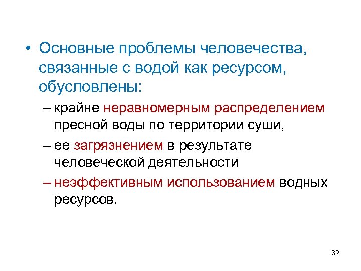  • Основные проблемы человечества, связанные с водой как ресурсом, обусловлены: – крайне неравномерным