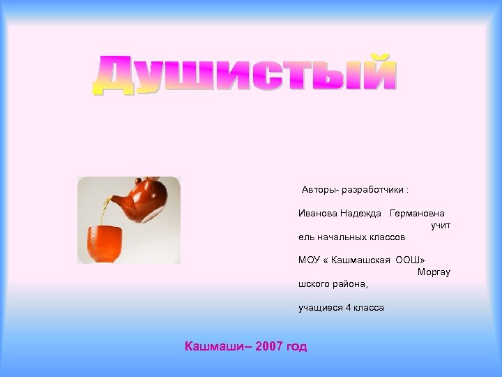 Авторы- разработчики : Иванова Надежда Германовна учит ель начальных классов МОУ « Кашмашская ООШ»
