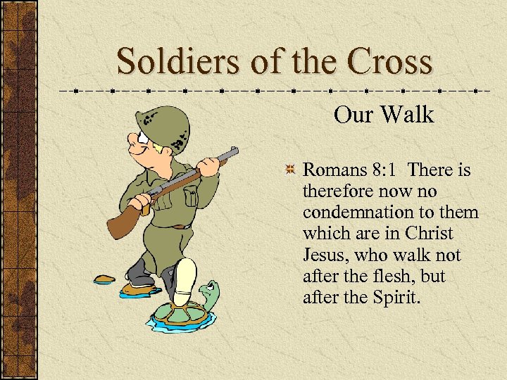 Soldiers of the Cross Our Walk Romans 8: 1 There is therefore now no