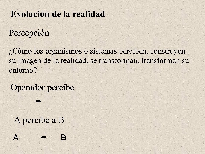 Evolución de la realidad Percepción ¿Cómo los organismos o sistemas perciben, construyen su imagen