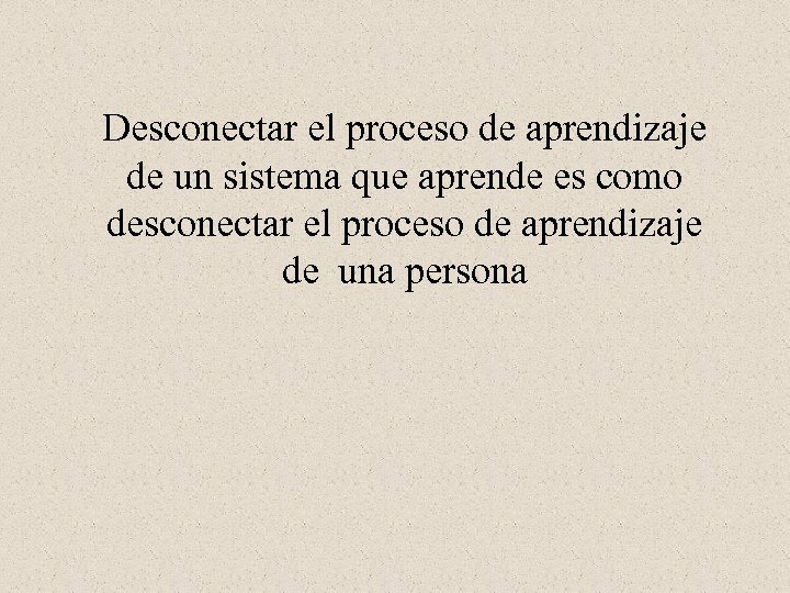 Desconectar el proceso de aprendizaje de un sistema que aprende es como desconectar el