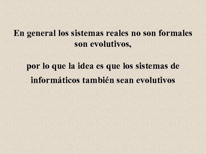 En general los sistemas reales no son formales son evolutivos, por lo que la