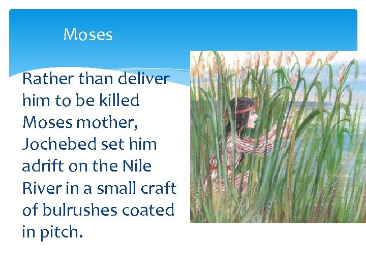 Moses Rather than deliver him to be killed Moses mother, Jochebed set him adrift