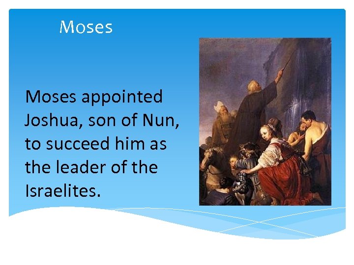 Moses appointed Joshua, son of Nun, to succeed him as the leader of the