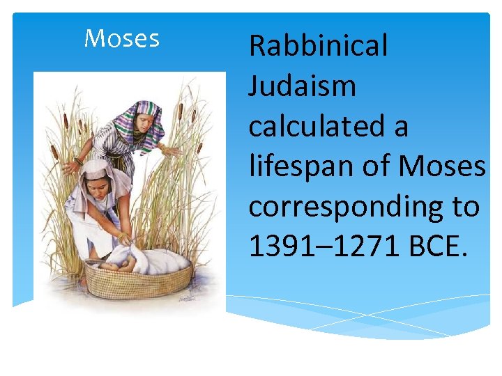 Moses Rabbinical Judaism calculated a lifespan of Moses corresponding to 1391– 1271 BCE. 