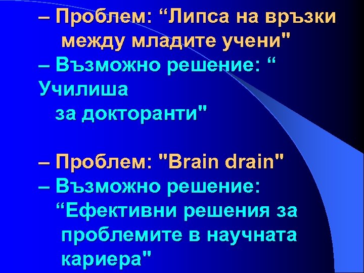 – Проблем: “Липса на връзки между младите учени" – Възможно решение: “ Училиша за
