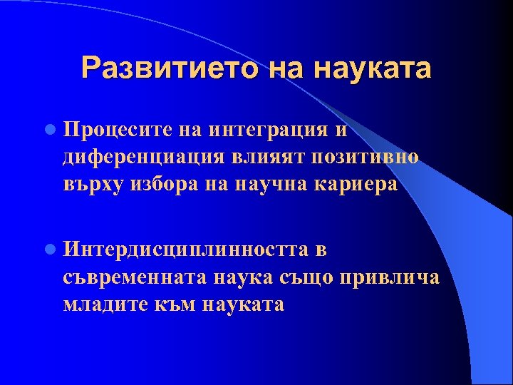 Развитието на науката l Процесите на интеграция и диференциация влияят позитивно върху избора на