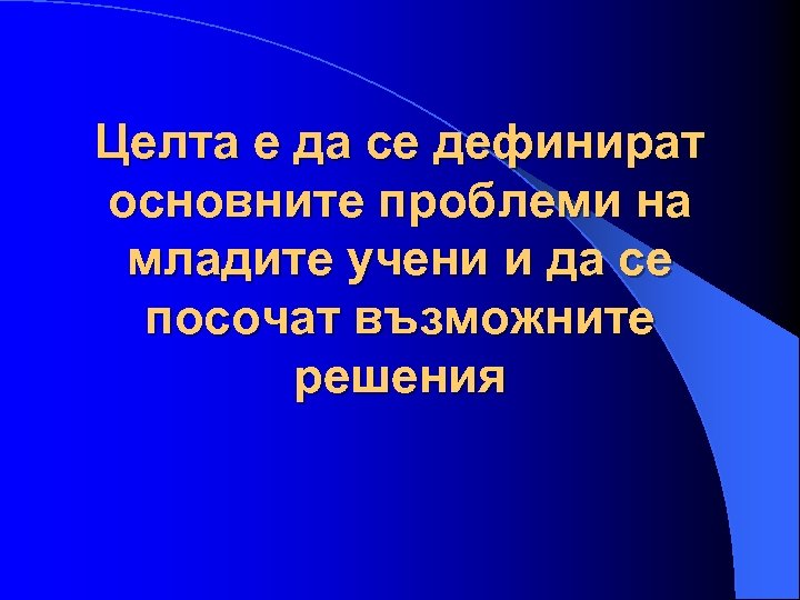 Целта е да се дефинират основните проблеми на младите учени и да се посочат