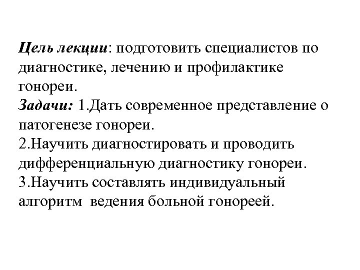 Цель лекции: подготовить специалистов по диагностике, лечению и профилактике гонореи. Задачи: 1. Дать современное