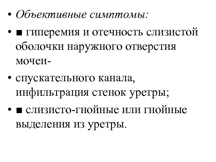  • Объективные симптомы: • ■ гиперемия и отечность слизистой оболочки наружного отверстия мочеи