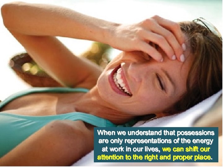 When we understand that possessions are only representations of the energy at work in