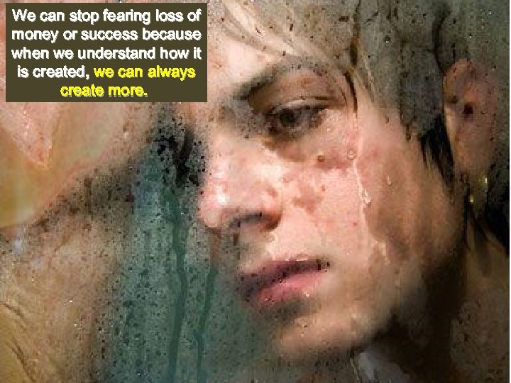 We can stop fearing loss of money or success because when we understand how