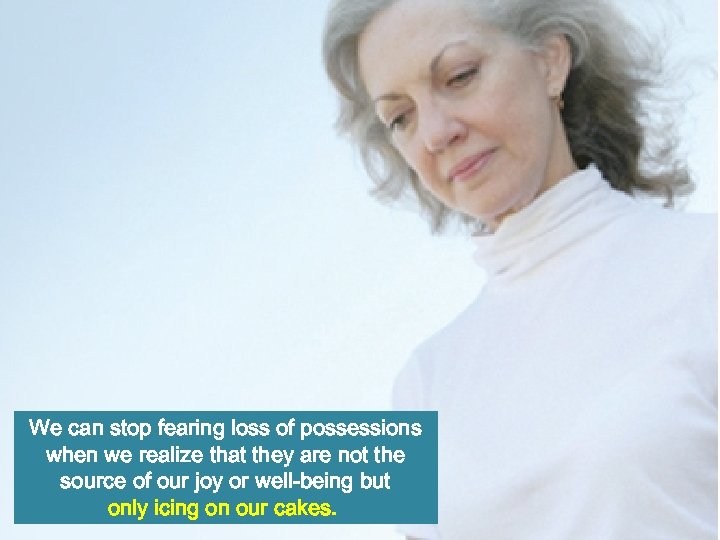 We can stop fearing loss of possessions when we realize that they are not