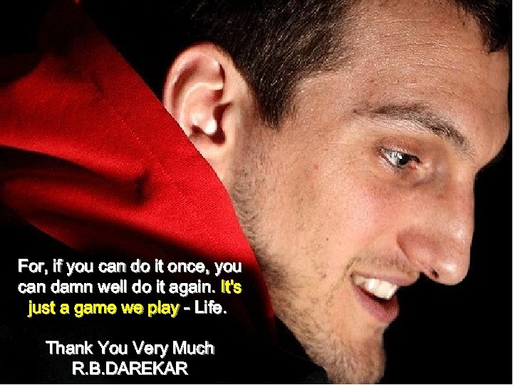 For, if you can do it once, you can damn well do it again.