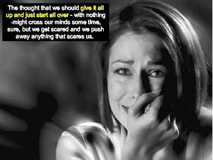 The thought that we should give it all up and just start all over