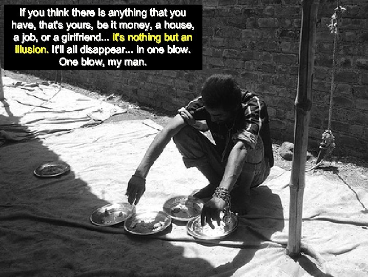 If you think there is anything that you have, that's yours, be it money,