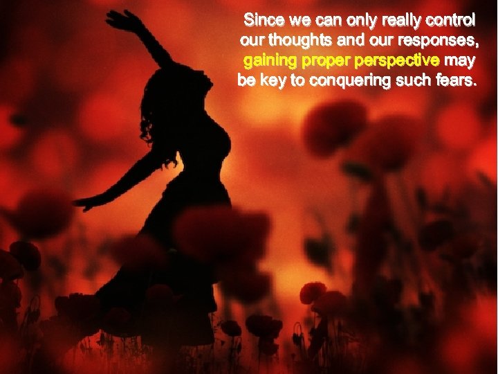 Since we can only really control our thoughts and our responses, gaining proper perspective