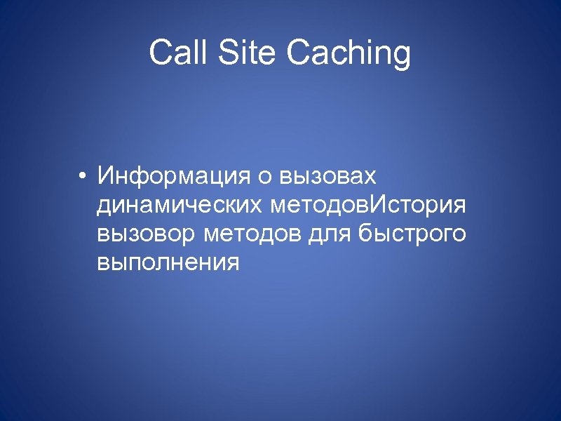 Call Site Caching • Информация о вызовах динамических методов. История вызовор методов для быстрого