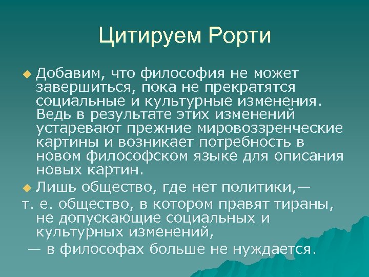 Цитируем Рорти Добавим, что философия не может завершиться, пока не прекратятся социальные и культурные