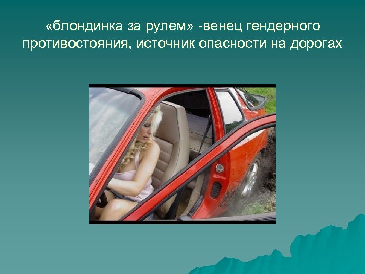  «блондинка за рулем» -венец гендерного противостояния, источник опасности на дорогах 