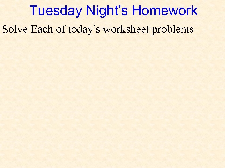 Tuesday Night’s Homework Solve Each of today’s worksheet problems 