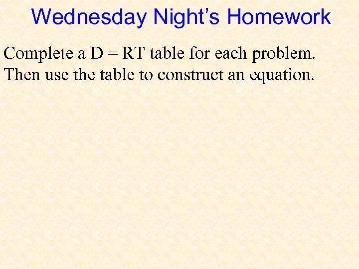Wednesday Night’s Homework Complete a D = RT table for each problem. Then use