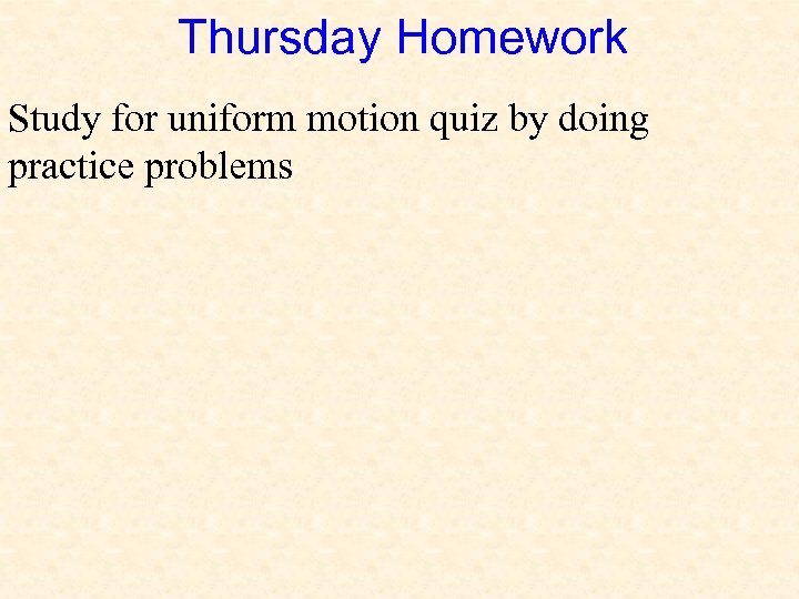 Thursday Homework Study for uniform motion quiz by doing practice problems 