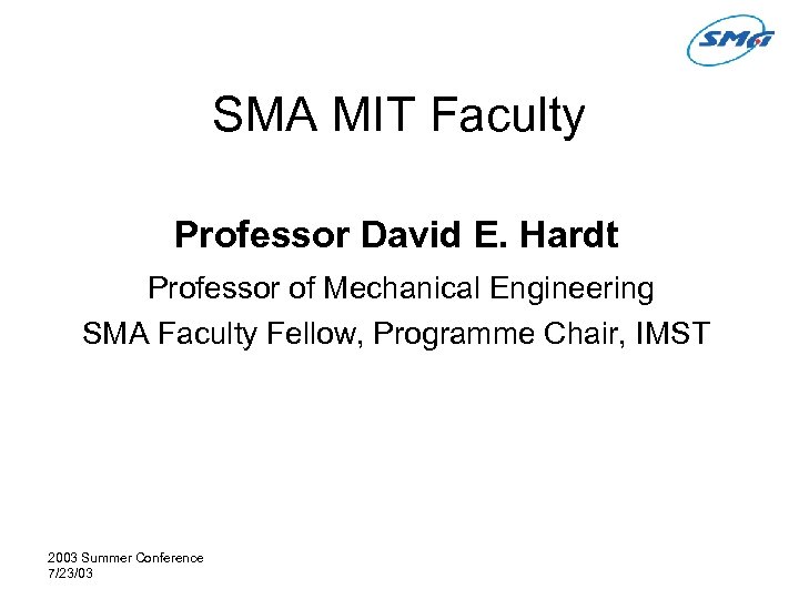 SMA MIT Faculty Professor David E. Hardt Professor of Mechanical Engineering SMA Faculty Fellow,