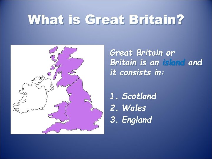 What is Great Britain? Great Britain or Britain is an island it consists in: