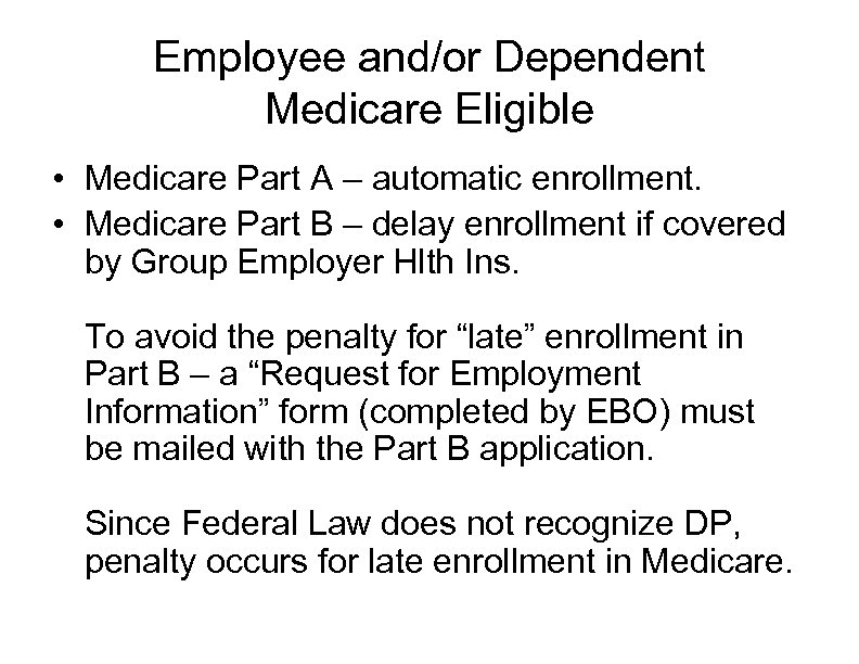 Employee and/or Dependent Medicare Eligible • Medicare Part A – automatic enrollment. • Medicare