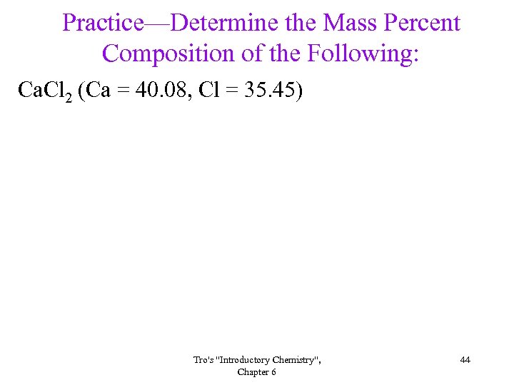 Practice—Determine the Mass Percent Composition of the Following: Ca. Cl 2 (Ca = 40.