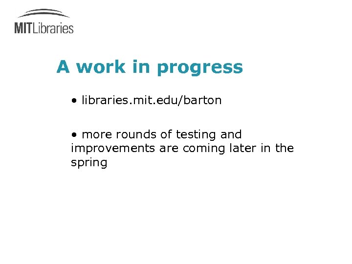 A work in progress • libraries. mit. edu/barton • more rounds of testing and