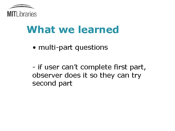 What we learned • multi-part questions - if user can’t complete first part, observer