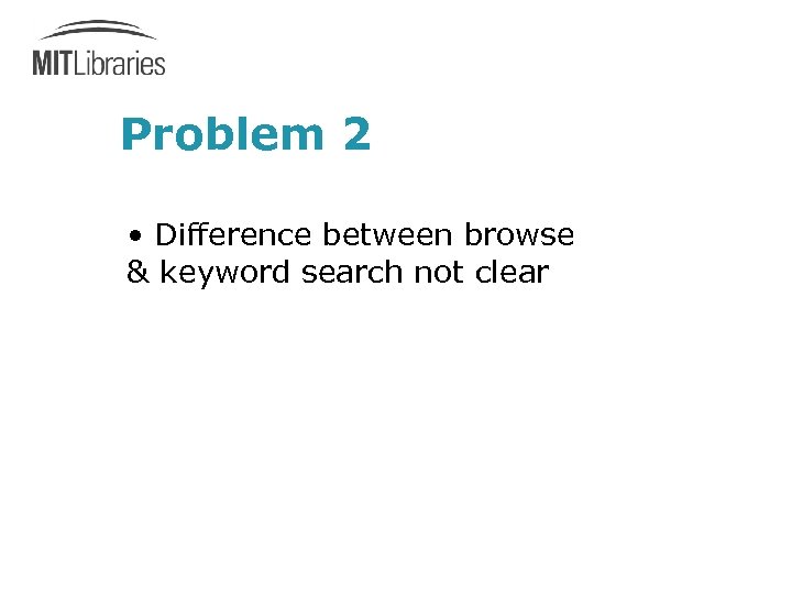 Problem 2 • Difference between browse & keyword search not clear 