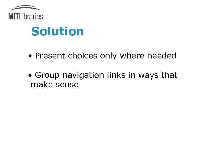 Solution • Present choices only where needed • Group navigation links in ways that
