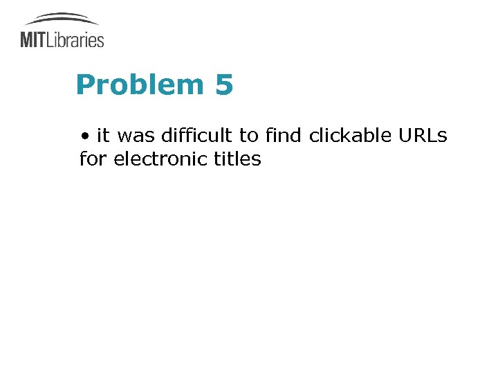 Problem 5 • it was difficult to find clickable URLs for electronic titles 