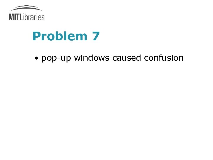 Problem 7 • pop-up windows caused confusion 