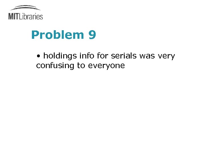 Problem 9 • holdings info for serials was very confusing to everyone 