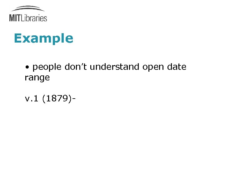 Example • people don’t understand open date range v. 1 (1879)- 