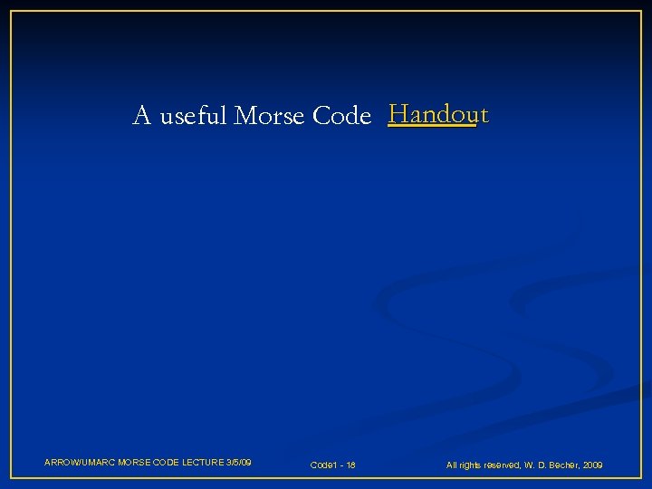 A useful Morse Code Handout ARROW/UMARC MORSE CODE LECTURE 3/5/09 Code 1 - 18